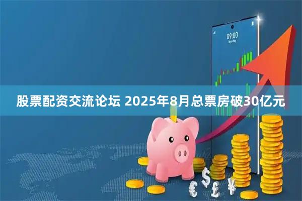 股票配资交流论坛 2025年8月总票房破30亿元