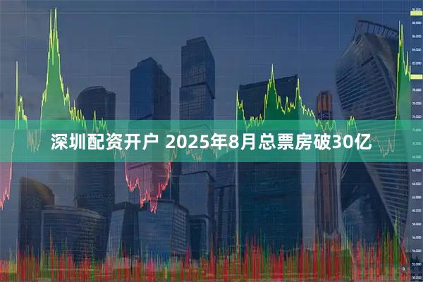深圳配资开户 2025年8月总票房破30亿