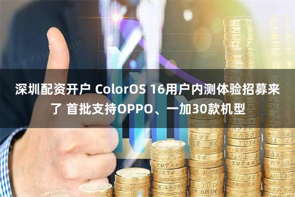 深圳配资开户 ColorOS 16用户内测体验招募来了 首批支持OPPO、一加30款机型