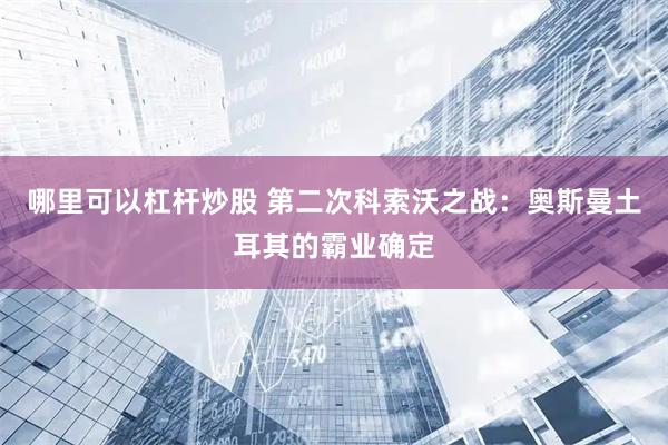 哪里可以杠杆炒股 第二次科索沃之战：奥斯曼土耳其的霸业确定
