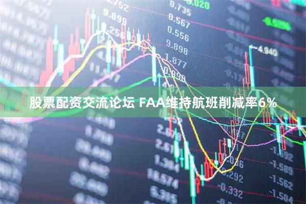 股票配资交流论坛 FAA维持航班削减率6%