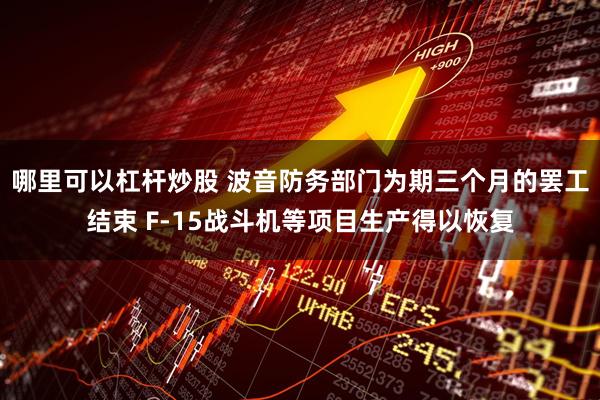 哪里可以杠杆炒股 波音防务部门为期三个月的罢工结束 F-15战斗机等项目生产得以恢复