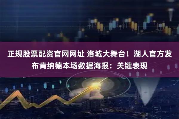 正规股票配资官网网址 洛城大舞台！湖人官方发布肯纳德本场数据海报：关键表现