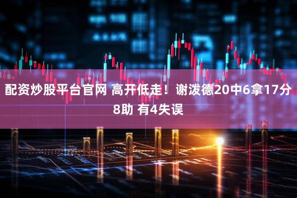 配资炒股平台官网 高开低走！谢泼德20中6拿17分8助 有4失误