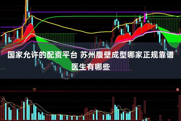 国家允许的配资平台 苏州腹壁成型哪家正规靠谱医生有哪些