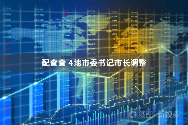 配查查 4地市委书记市长调整