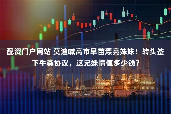 配资门户网站 莫迪喊高市早苗漂亮妹妹！转头签下牛粪协议，这兄妹情值多少钱？