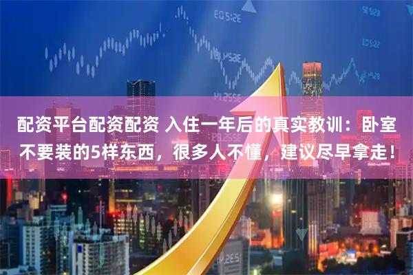 配资平台配资配资 入住一年后的真实教训：卧室不要装的5样东西，很多人不懂，建议尽早拿走！