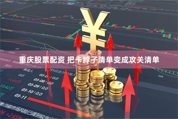 重庆股票配资 把卡脖子清单变成攻关清单